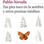 Tus pies toco en la sombra y otros poemas inéditos de Pablo Neruda